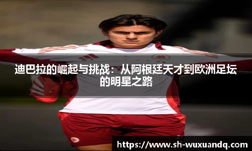 迪巴拉的崛起与挑战：从阿根廷天才到欧洲足坛的明星之路