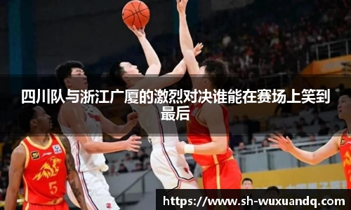 四川队与浙江广厦的激烈对决谁能在赛场上笑到最后